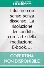 Educare con senso senza dissenso. La risoluzione dei conflitti con l'arte della mediazione. E-book. Formato PDF ebook