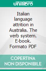 Italian language attrition in Australia. The verb system. E-book. Formato PDF ebook