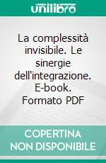 La complessità invisibile. Le sinergie dell'integrazione. E-book. Formato PDF ebook