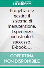 Progettare e gestire il sistema di manutenzione. Esperienze industriali di successo. E-book. Formato PDF ebook