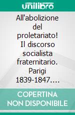 All'abolizione del proletariato! Il discorso socialista fraternitario. Parigi 1839-1847. E-book. Formato PDF ebook