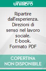 Ripartire dall'esperienza. Direzioni di senso nel lavoro sociale. E-book. Formato PDF ebook