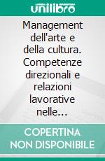 Management dell'arte e della cultura. Competenze direzionali e relazioni lavorative nelle istituzioni dell'arte e della cultura. E-book. Formato PDF ebook