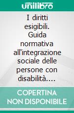 I diritti esigibili. Guida normativa all'integrazione sociale delle persone con disabilità. E-book. Formato PDF ebook