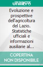 Evoluzione e prospettive dell'agricoltura del Lazio. Statistiche ufficiali e informazioni ausiliarie al 2007. E-book. Formato PDF
