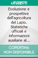 Evoluzione e prospettive dell'agricoltura del Lazio. Statistiche ufficiali e informazioni ausiliarie al 2007. E-book. Formato PDF ebook