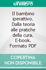 Il bambino iperattivo. Dalla teoria alle pratiche della cura. E-book. Formato PDF ebook