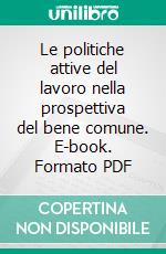 Le politiche attive del lavoro nella prospettiva del bene comune. E-book. Formato PDF