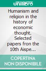 Humanism and religion in the history of economic thought. Selected papers fron the 10th Aispe Conference. E-book. Formato PDF ebook