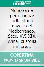 Mutazioni e permanenze nella storia navale del Mediterraneo. Secc. XVI-XIX. Annali di storia militare europea. E-book. Formato PDF ebook