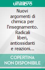 Nuovi argomenti di chimica per l'insegnamento. Radicali liberi, antiossidanti e reazioni chimiche oscillanti. E-book. Formato PDF ebook