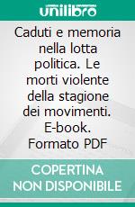 Caduti e memoria nella lotta politica. Le morti violente della stagione dei movimenti. E-book. Formato PDF ebook