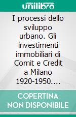 I processi dello sviluppo urbano. Gli investimenti immobiliari di Comit e Credit a Milano 1920-1950. E-book. Formato PDF