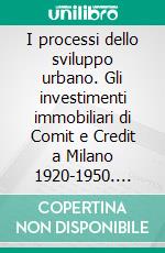 I processi dello sviluppo urbano. Gli investimenti immobiliari di Comit e Credit a Milano 1920-1950. E-book. Formato PDF ebook