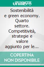 Sostenibilità e green economy. Quarto settore. Competitività, strategie e valore aggiunto per le imprese del terzo millennio. E-book. Formato PDF ebook