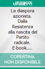 La diaspora azionista. Dalla Resistenza alla nascita del Partito radicale. E-book. Formato PDF ebook