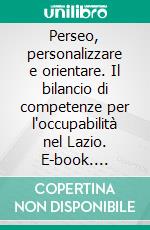 Perseo, personalizzare e orientare. Il bilancio di competenze per l'occupabilità nel Lazio. E-book. Formato PDF ebook