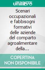 Scenari occupazionali e fabbisogni formativi delle aziende del comparto agroalimentare della Capitanata. E-book. Formato PDF ebook