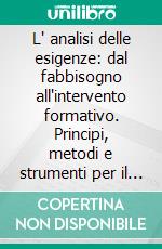 L' analisi delle esigenze: dal fabbisogno all'intervento formativo. Principi, metodi e strumenti per il formatore. E-book. Formato PDF ebook