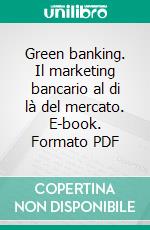 Green banking. Il marketing bancario al di là del mercato. E-book. Formato PDF