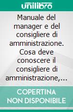 Manuale del manager e del consigliere di amministrazione. Cosa deve conoscere il consigliere di amministrazione, l'imprenditore, il manager in merito alla gestione aziendale. E-book. Formato PDF ebook