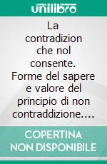 La contradizion che nol consente. Forme del sapere e valore del principio di non contraddizione. E-book. Formato PDF ebook