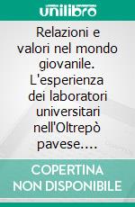 Relazioni e valori nel mondo giovanile. L'esperienza dei laboratori universitari nell'Oltrepò pavese. E-book. Formato PDF ebook