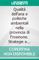 Qualità dell'aria e politiche ambientali nella provincia di Frosinone. Strategie e metodi di intervento. E-book. Formato PDF ebook