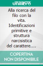 Alla ricerca del filo con la vita. Identificazioni primitive e struttura narcisistica del carattere. E-book. Formato PDF ebook