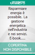 Risparmiare energia è possibile. La gestione energetica nell'industria e nei servizi. E-book. Formato PDF ebook