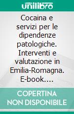 Cocaina e servizi per le dipendenze patologiche. Interventi e valutazione in Emilia-Romagna. E-book. Formato PDF ebook