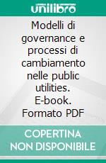 Modelli di governance e processi di cambiamento nelle public utilities. E-book. Formato PDF