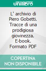 L' archivio di Piero Gobetti. Tracce di una prodigiosa giovinezza. E-book. Formato PDF
