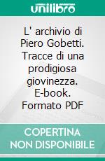 L' archivio di Piero Gobetti. Tracce di una prodigiosa giovinezza. E-book. Formato PDF ebook