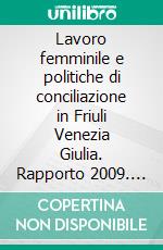 Lavoro femminile e politiche di conciliazione in Friuli Venezia Giulia. Rapporto 2009. E-book. Formato PDF