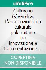 Cultura in (s)vendita. L'associazionismo culturale palermitano tra innovazione e frammentazione. E-book. Formato PDF ebook di Notari G. (cur.)
