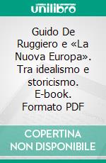 Guido De Ruggiero e «La Nuova Europa». Tra idealismo e storicismo. E-book. Formato PDF ebook