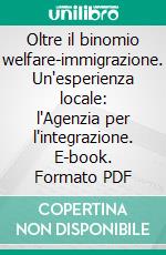 Oltre il binomio welfare-immigrazione. Un'esperienza locale: l'Agenzia per l'integrazione. E-book. Formato PDF ebook di Eugenio Torrese