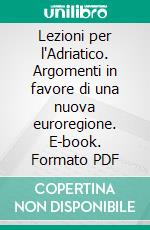 Lezioni per l'Adriatico. Argomenti in favore di una nuova euroregione. E-book. Formato PDF