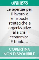 Le agenzie per il lavoro e le risposte strategiche e organizzative alla crisi economica. E-book. Formato PDF