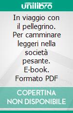 In viaggio con il pellegrino. Per camminare leggeri nella società pesante. E-book. Formato PDF ebook