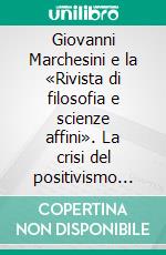 Giovanni Marchesini e la «Rivista di filosofia e scienze affini». La crisi del positivismo italiano. E-book. Formato PDF ebook