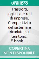 Trasporti, logistica e reti di imprese. Competitività del sistema e ricadute sul territorio. E-book. Formato PDF ebook