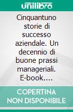 Cinquantuno storie di successo aziendale. Un decennio di buone prassi manageriali. E-book. Formato PDF ebook