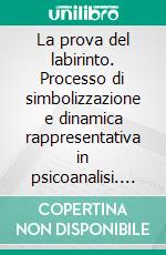 La prova del labirinto. Processo di simbolizzazione e dinamica rappresentativa in psicoanalisi. E-book. Formato PDF ebook