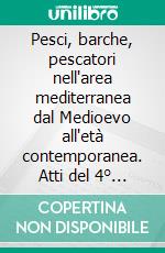 Pesci, barche, pescatori nell'area mediterranea dal Medioevo all'età contemporanea. Atti del 4° Convegno internazionale (Fisciano-Vietri sul Mare-Cetara, 2007). E-book. Formato PDF ebook