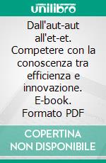 Dall'aut-aut all'et-et. Competere con la conoscenza tra efficienza e innovazione. E-book. Formato PDF ebook