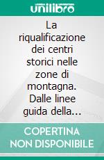 La riqualificazione dei centri storici nelle zone di montagna. Dalle linee guida della provincia autonoma di Bolzano al progetto pilota del comune di Egna-Neumarkt. E-book. Formato PDF ebook