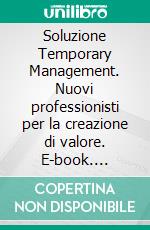 Soluzione Temporary Management. Nuovi professionisti per la creazione di valore. E-book. Formato PDF ebook