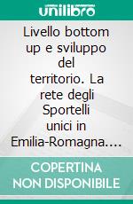 Livello bottom up e sviluppo del territorio. La rete degli Sportelli unici in Emilia-Romagna. E-book. Formato PDF